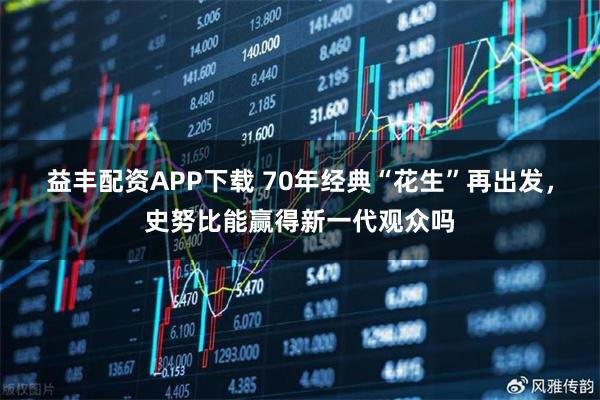 益丰配资APP下载 70年经典“花生”再出发，史努比能赢得新一代观众吗