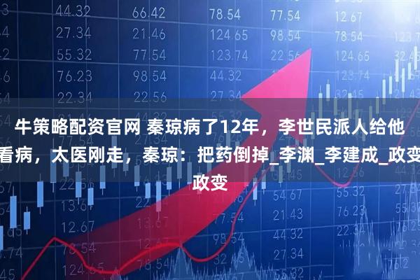 牛策略配资官网 秦琼病了12年，李世民派人给他看病，太医刚走，秦琼：把药倒掉_李渊_李建成_政变