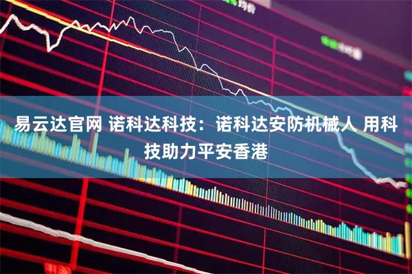 易云达官网 诺科达科技：诺科达安防机械人 用科技助力平安香港