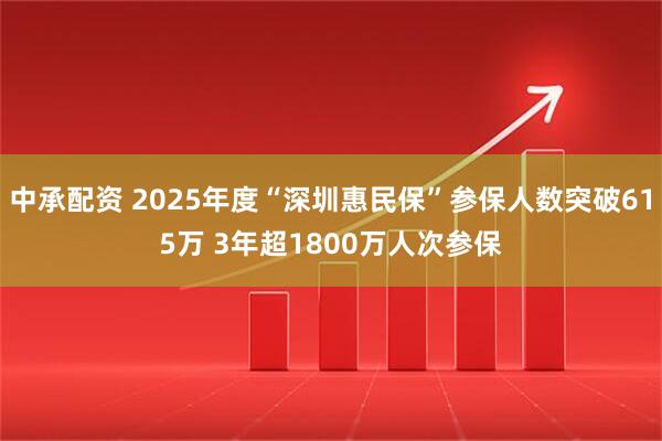 中承配资 2025年度“深圳惠民保”参保人数突破615万 3年超1800万人次参保