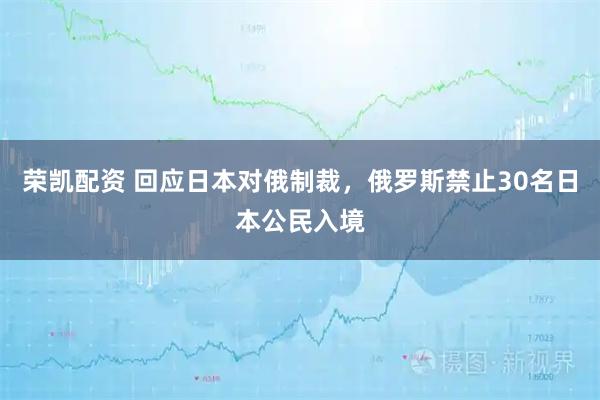 荣凯配资 回应日本对俄制裁，俄罗斯禁止30名日本公民入境