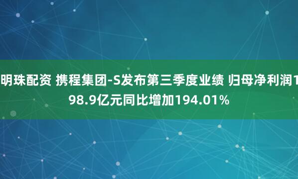 明珠配资 携程集团-S发布第三季度业绩 归母净利润198.9亿元同比增加194.01%