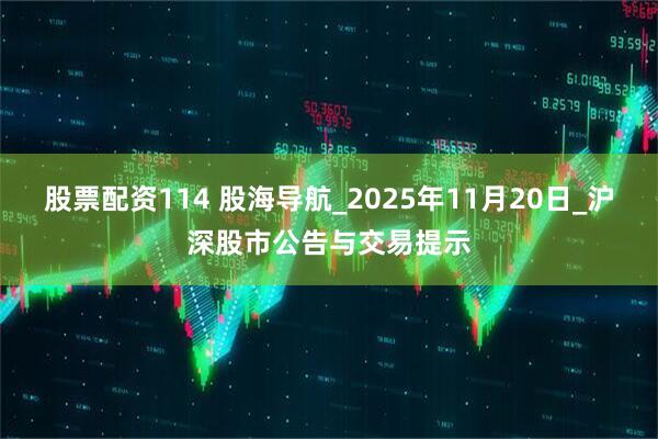 股票配资114 股海导航_2025年11月20日_沪深股市公告与交易提示