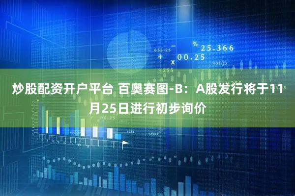炒股配资开户平台 百奥赛图-B：A股发行将于11月25日进行初步询价