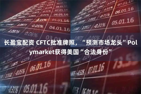 长盈宝配资 CFTC批准牌照，“预测市场龙头”Polymarket获得美国“合法身份”
