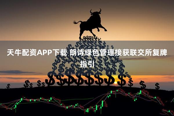 天牛配资APP下载 朗诗绿色管理接获联交所复牌指引