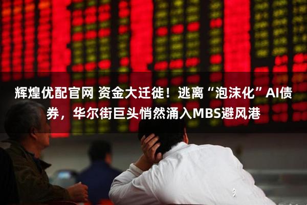 辉煌优配官网 资金大迁徙！逃离“泡沫化”AI债券，华尔街巨头悄然涌入MBS避风港