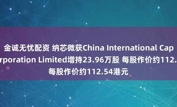 金诚无忧配资 纳芯微获China International Capital Corporation Limited增持23.96万股 每股作价约112.54港元