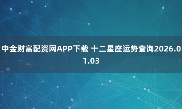 中金财富配资网APP下载 十二星座运势查询2026.01.03