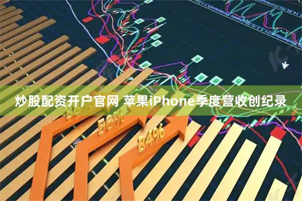 炒股配资开户官网 苹果iPhone季度营收创纪录