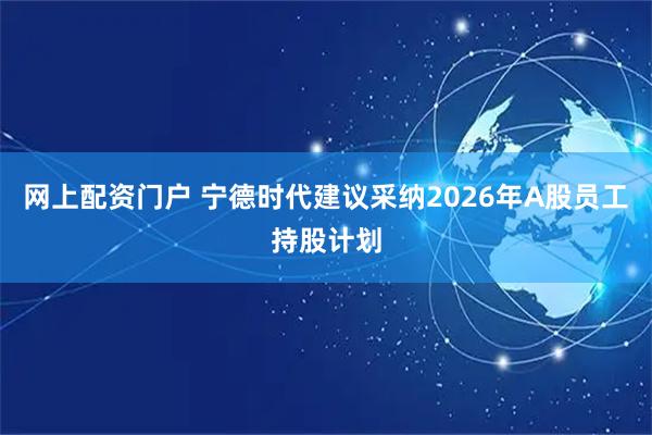 网上配资门户 宁德时代建议采纳2026年A股员工持股计划