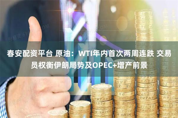 春安配资平台 原油：WTI年内首次两周连跌 交易员权衡伊朗局势及OPEC+增产前景