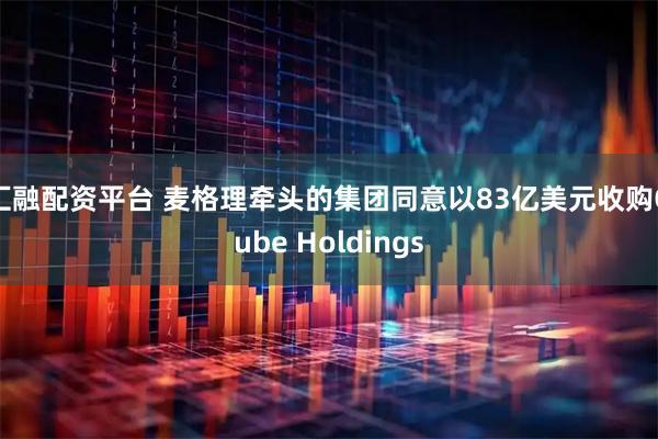 汇融配资平台 麦格理牵头的集团同意以83亿美元收购Qube Holdings