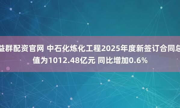 益群配资官网 中石化炼化工程2025年度新签订合同总值为1012.48亿元 同比增加0.6%