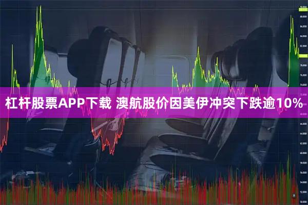 杠杆股票APP下载 澳航股价因美伊冲突下跌逾10%
